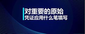 對(duì)重要的原始憑證應(yīng)用什么筆填寫