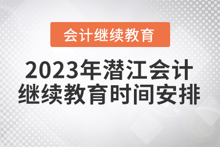2023年潛江會計繼續(xù)教育時間安排