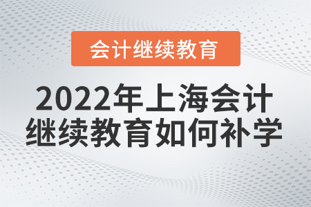 2022年上海會(huì)計(jì)繼續(xù)教育怎么補(bǔ)學(xué)
