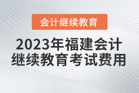2023年福建會(huì)計(jì)繼續(xù)教育學(xué)習(xí)費(fèi)用是多少