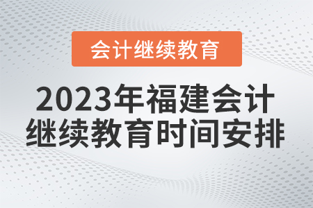 2023年福建會計(jì)繼續(xù)教育時(shí)間如何安排