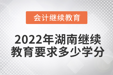 2022年湖南會(huì)計(jì)繼續(xù)教育要求多少學(xué)分？