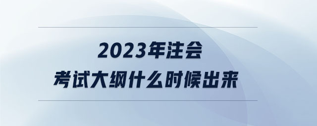 2023年注會(huì)考試大綱什么時(shí)候出來