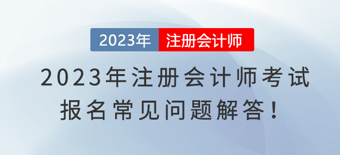 2023年注冊會(huì)計(jì)師考試報(bào)名常見問題解答！