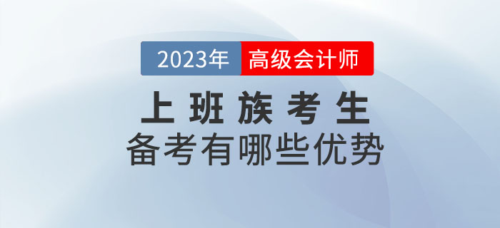 2023年高級(jí)會(huì)計(jì)師考試備考，上班族有哪些優(yōu)勢(shì)？
