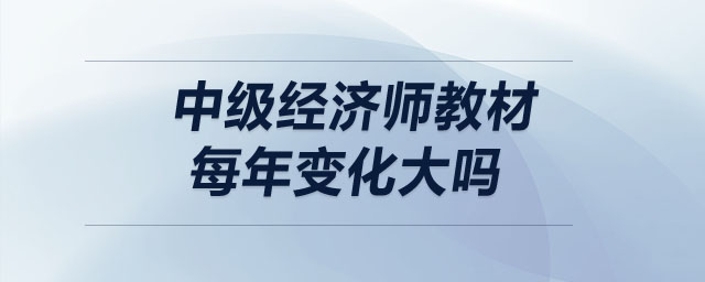 中級經(jīng)濟師教材每年變化大嗎