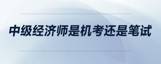 中級經(jīng)濟師是機考還是筆試