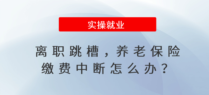 離職跳槽，養(yǎng)老保險(xiǎn)繳費(fèi)中斷怎么辦？