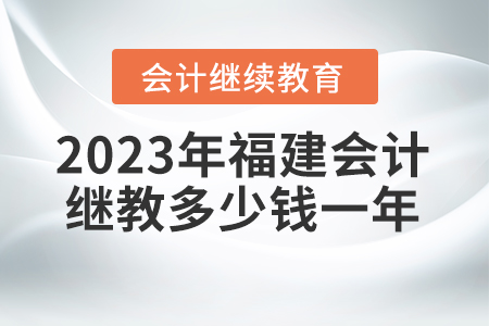 2023年福建會計繼續(xù)教育多少錢一年？