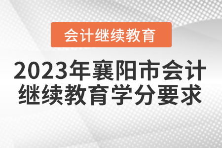 2023年湖北省襄陽市會(huì)計(jì)人員繼續(xù)教育學(xué)分要求