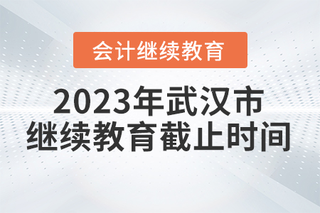 2023年武漢市會(huì)計(jì)人員繼續(xù)教育截止時(shí)間