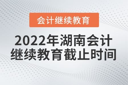2022年湖南會計(jì)繼續(xù)教育東奧截止時(shí)間