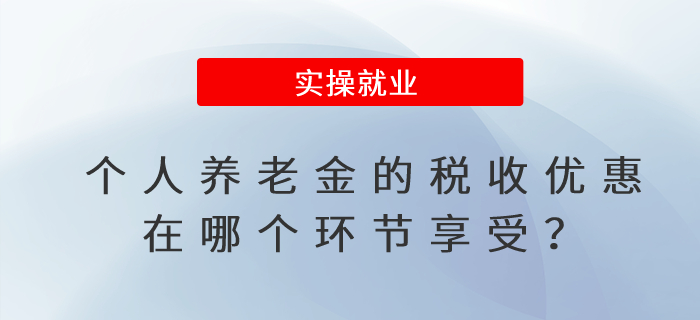 個(gè)人養(yǎng)老金的稅收優(yōu)惠在哪個(gè)環(huán)節(jié)享受？