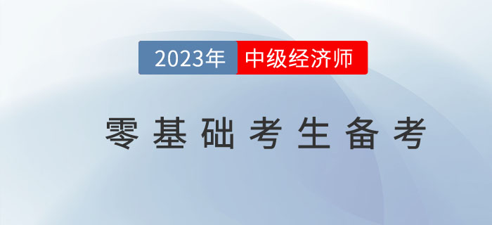 2023年中級經(jīng)濟師零基礎(chǔ)考生如何備考更高效？