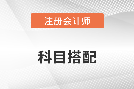 注冊(cè)會(huì)計(jì)師考試科目報(bào)考組合有哪些？
