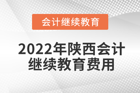 2022年陜西會計繼續(xù)教育費(fèi)用是多少？