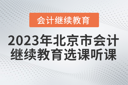 2023年北京市會(huì)計(jì)繼續(xù)教育選課聽(tīng)課