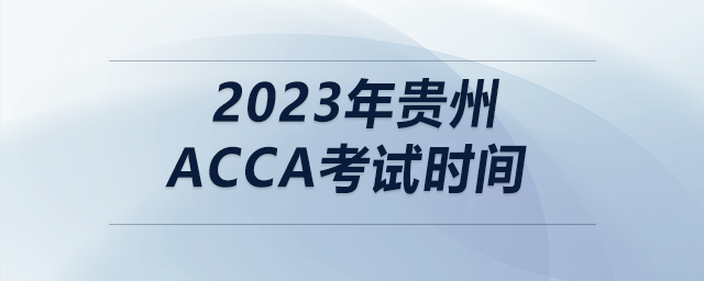 2023年貴州acca考試時(shí)間