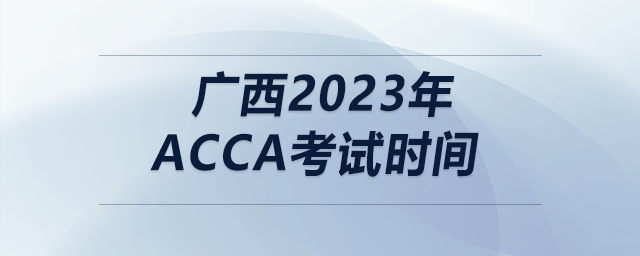 廣西2023年acca考試時(shí)間