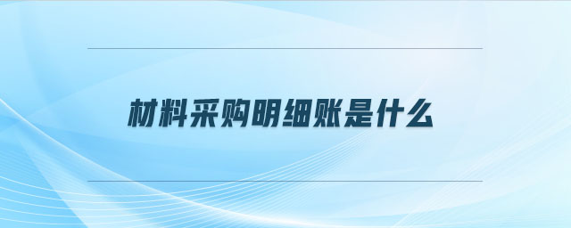 材料采購(gòu)明細(xì)賬是什么