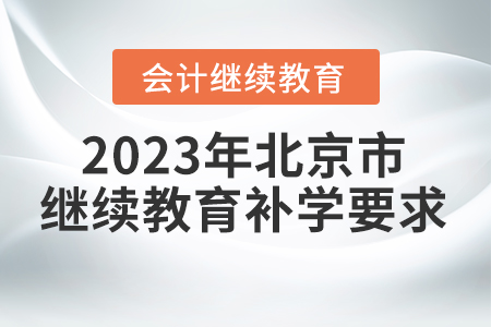 2023年北京市會計繼續(xù)教育補學要求