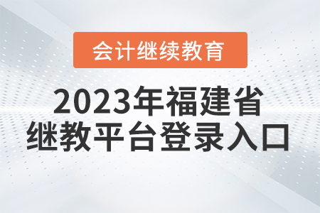 2023年福建省會計繼續(xù)教育平臺登錄入口