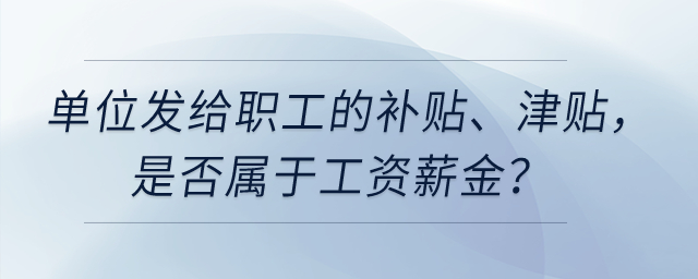 單位以誤餐補(bǔ)助名義發(fā)給職工的補(bǔ)貼、津貼，是否屬于工資薪金？
