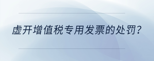 虛開(kāi)增值稅專用發(fā)票有什么處罰？