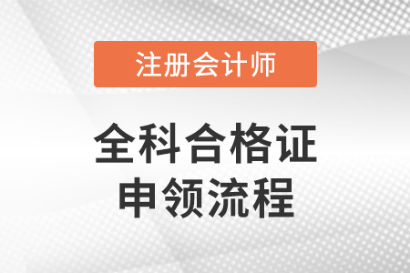 注冊(cè)會(huì)計(jì)師全國(guó)統(tǒng)一考試全科合格證申領(lǐng)流程
