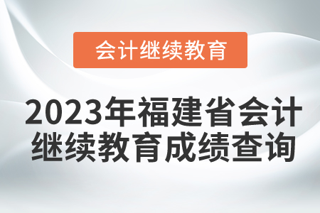 2023年福建省會(huì)計(jì)繼續(xù)教育成績(jī)哪里查詢？