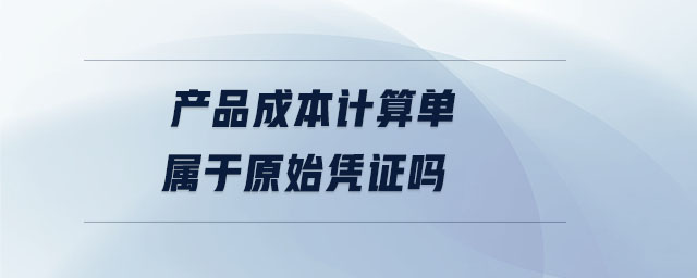 產(chǎn)品成本計(jì)算單屬于原始憑證嗎