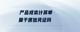 產(chǎn)品成本計(jì)算單屬于原始憑證嗎