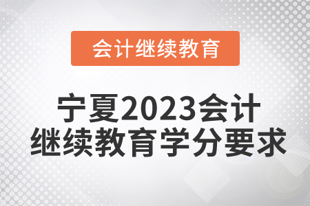 寧夏2023會計(jì)人員繼續(xù)教育學(xué)分要求