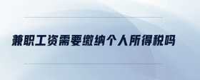 兼職工資需要繳納個(gè)人所得稅嗎