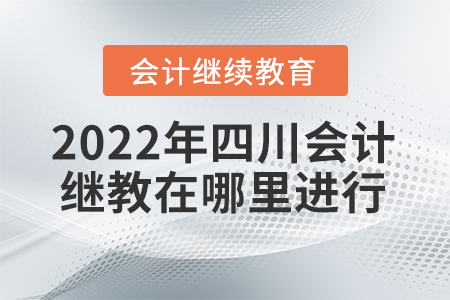 2022年四川會(huì)計(jì)繼續(xù)教育在哪里進(jìn)行？