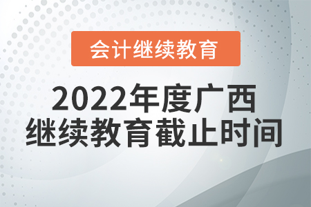 2022年度廣西會計繼續(xù)教育截止時間