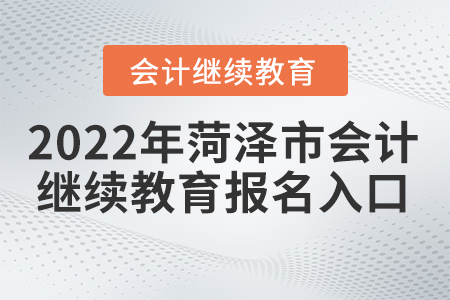 2022年山東菏澤會(huì)計(jì)繼續(xù)教育入口登錄在哪？