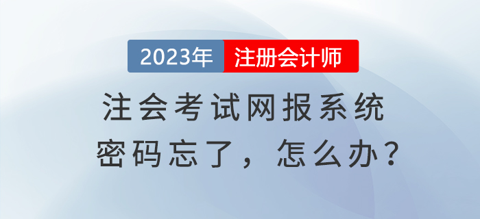 心慌慌！登錄注會(huì)考試網(wǎng)報(bào)系統(tǒng)密碼忘了，怎么辦？
