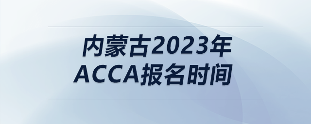 內(nèi)蒙古2023年acca報(bào)名時(shí)間