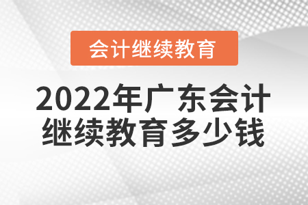 2022年廣東會(huì)計(jì)繼續(xù)教育多少錢？