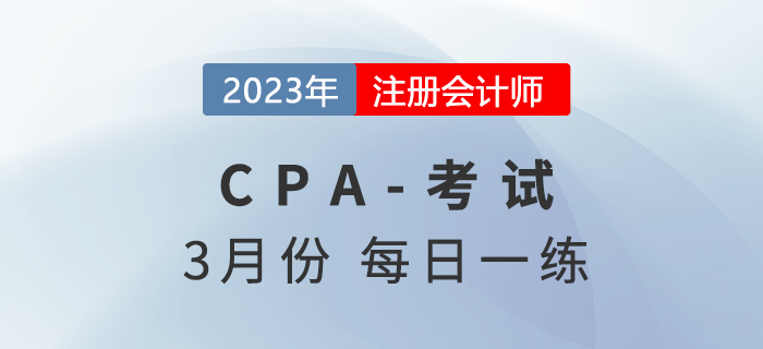 2023年注冊會計(jì)師3月每日一練匯總