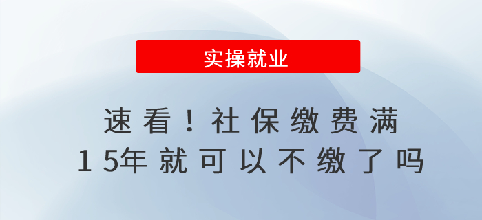 速看！社保繳費(fèi)滿15年就可以不繳了嗎？