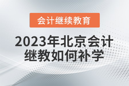 2023年北京會計(jì)繼續(xù)教育如何補(bǔ)學(xué)？