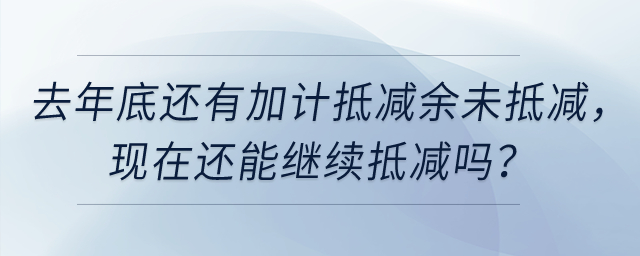 去年底還有加計抵減余未抵減，現(xiàn)在還能繼續(xù)抵減嗎？