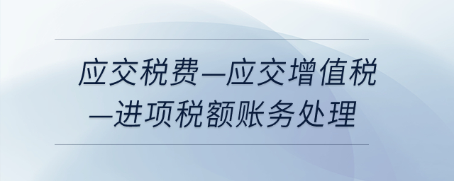應(yīng)交稅費-應(yīng)交增值稅-進(jìn)項稅額如何做賬務(wù)處理？
