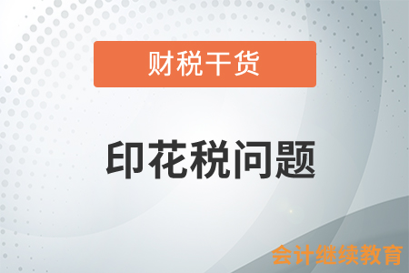 印花稅的細(xì)節(jié)問題，你知道多少？