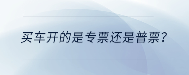 買車開的是專票還是普票？