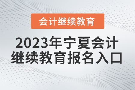 2023年寧夏會計繼續(xù)教育報名入口在哪里？