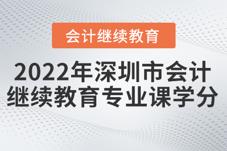 2022年深圳市會計繼續(xù)教育專業(yè)課學分要求？