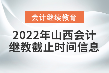 2022年山西會(huì)計(jì)繼續(xù)教育截止時(shí)間信息